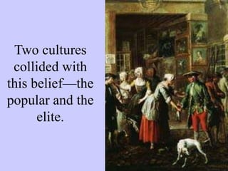 Two cultures
collided with
this belief—the
popular and the
elite.
 