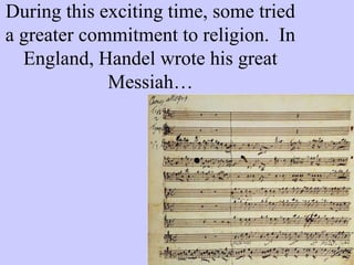 During this exciting time, some tried
a greater commitment to religion. In
England, Handel wrote his great
Messiah…
 