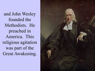 and John Wesley
founded the
Methodists. He
preached in
America. This
religious agitation
was part of the
Great Awakening.
 