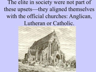 The elite in society were not part of
these upsets—they aligned themselves
with the official churches: Anglican,
Lutheran or Catholic.
 