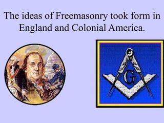 The ideas of Freemasonry took form in
England and Colonial America.
 