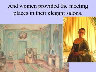 And women provided the meeting
places in their elegant salons.
 