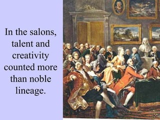 In the salons,
talent and
creativity
counted more
than noble
lineage.
 
