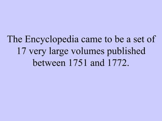 The Encyclopedia came to be a set of
17 very large volumes published
between 1751 and 1772.
 
