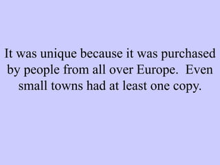 It was unique because it was purchased
by people from all over Europe. Even
small towns had at least one copy.
 