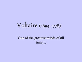 Voltaire (1694-1778)
One of the greatest minds of all
time…
 