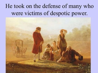 He took on the defense of many who
were victims of despotic power.
 