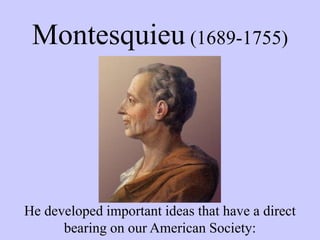 Montesquieu (1689-1755)
He developed important ideas that have a direct
bearing on our American Society:
 