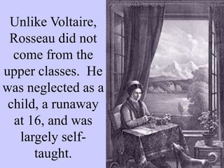 Unlike Voltaire,
Rosseau did not
come from the
upper classes. He
was neglected as a
child, a runaway
at 16, and was
largely self-
taught.
 