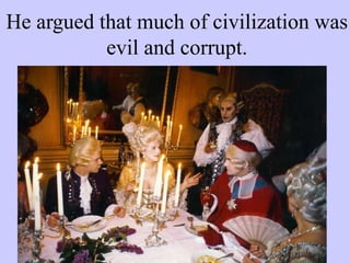 He argued that much of civilization was
evil and corrupt.
 