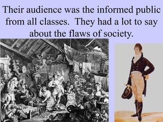 Their audience was the informed public
from all classes. They had a lot to say
about the flaws of society.
 