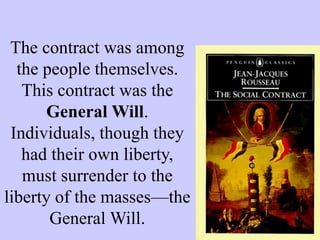 The contract was among
the people themselves.
This contract was the
General Will.
Individuals, though they
had their own liberty,
must surrender to the
liberty of the masses—the
General Will.
 