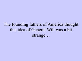 The founding fathers of America thought
this idea of General Will was a bit
strange…
 
