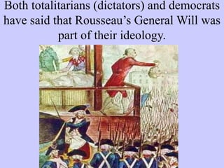 Both totalitarians (dictators) and democrats
have said that Rousseau’s General Will was
part of their ideology.
 
