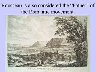 Rousseau is also considered the “Father” of
the Romantic movement.
 