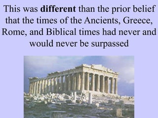 This was different than the prior belief
that the times of the Ancients, Greece,
Rome, and Biblical times had never and
would never be surpassed
 