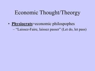 Economic Thought/Theorgy
• Physiocrats=economic philospophes
– “Laissez-Faire, laissez passer” (Let do, let pass)
 