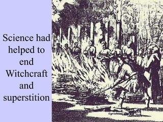 Science had
helped to
end
Witchcraft
and
superstition
 
