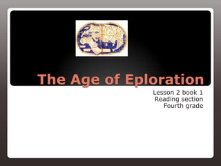 The Age of Eploration
              Lesson 2 book 1
              Reading section
                 Fourth grade
 