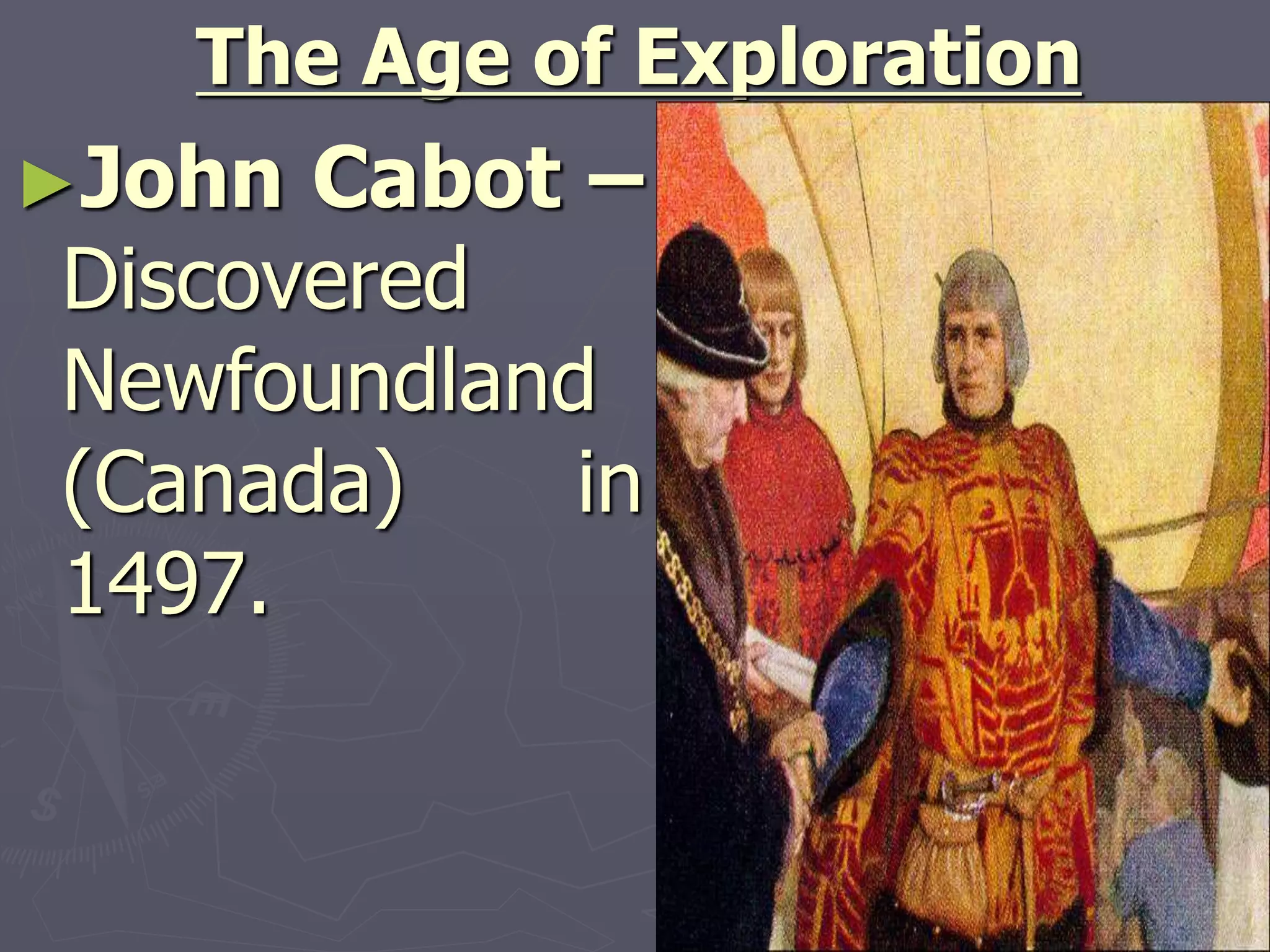 The Age of Exploration
►John Cabot –
Discovered
Newfoundland
(Canada) in
1497.
 