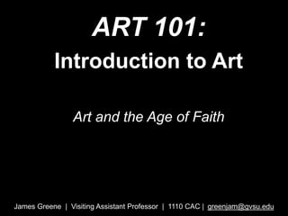 ART 101:
Introduction to Art
Art and the Age of Faith
James Greene | Visiting Assistant Professor | 1110 CAC | greenjam@gvsu.edu
 