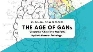 THE AGE OF GANs
KL SCHOOL OF AI PRESENTS
By: Faris Hassan - farisology
Generative Adversarial Networks
 