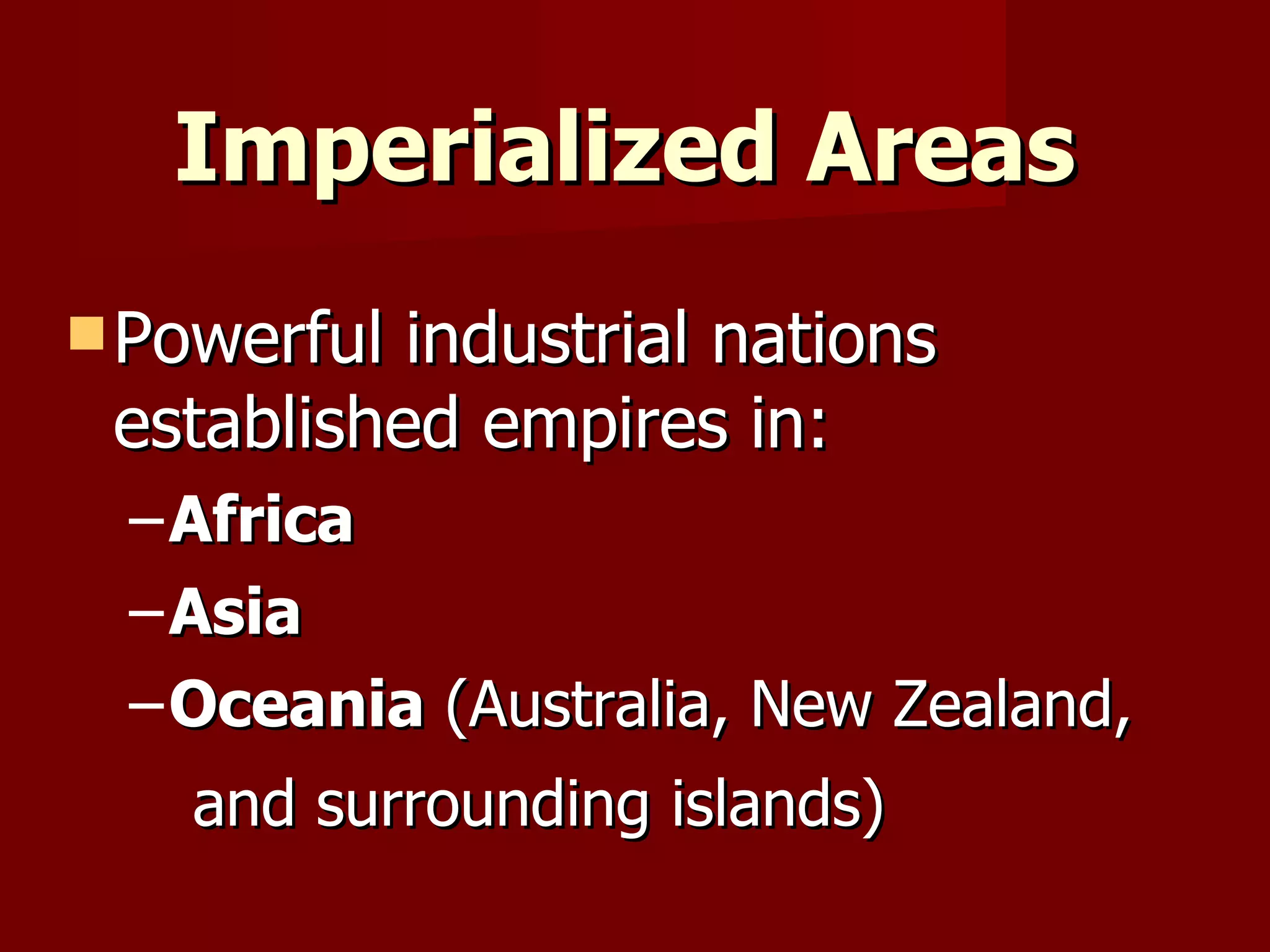 Imperialized Areas Powerful industrial nations established empires in: Africa  Asia Oceania  (Australia, New Zealand,  and surrounding islands) 