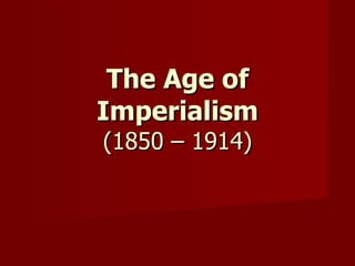 The Age of Imperialism (1850 – 1914) 