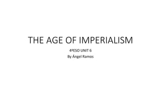 THE AGE OF IMPERIALISM
4ºESO UNIT 6
By Ángel Ramos
 