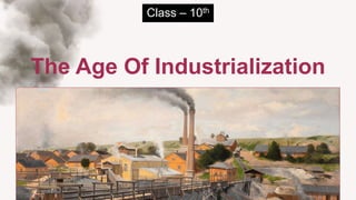 The Age Of Industrialization
Class – 10th
 
