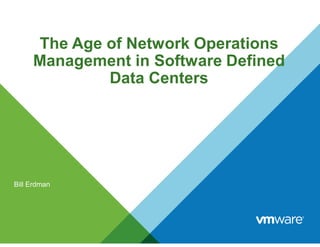The Age of Network Operations
Management in Software Defined
Data Centers
Bill Erdman
 