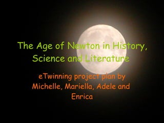 The Age of Newton in History, Science and Literature   eTwinning project plan by Michelle, Mariella, Adele and  Enrica 