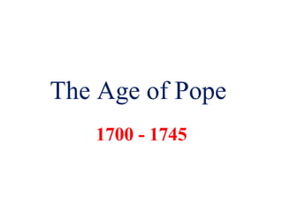 The Age of Pope
   1700 - 1745
 