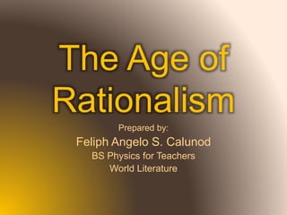 The Age of
Rationalism
Prepared by:
Feliph Angelo S. Calunod
BS Physics for Teachers
World Literature
 
