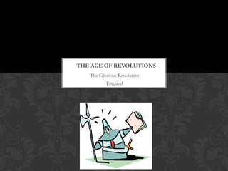 THE AGE OF REVOLUTIONS
   The Glorious Revolution
          England
 