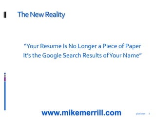 The New Reality<br />“Your Resume Is No Longer a Piece of Paper<br />It’s the Google Search Results of Your Name”<br />3/1...