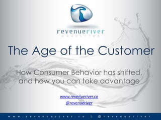The Age of the Customer
www.revenueriver.co
@revenueriver
How Consumer Behavior has shifted,
and how you can take advantage
 