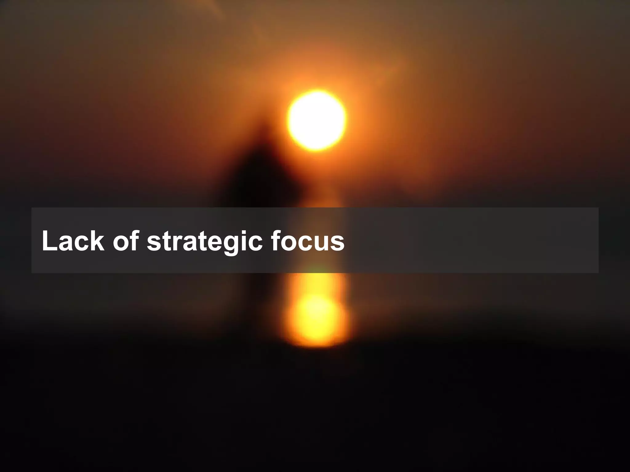 Lack of strategic focus

 