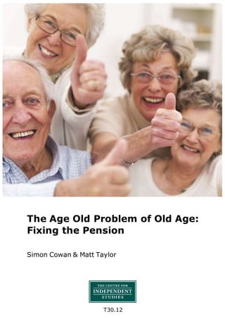 T30.12
The Age Old Problem of Old Age:
Fixing the Pension
Simon Cowan & Matt Taylor
 