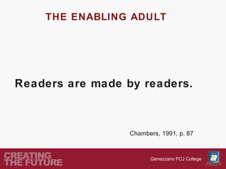 THE ENABLING ADULT




Readers are made by readers.



                  Chambers, 1991, p. 87


                        Genazzano FCJ College
 