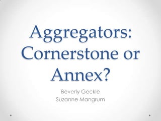 Aggregators:
Cornerstone or
Annex?
Beverly Geckle
Suzanne Mangrum
 