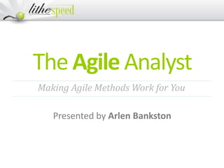 TheAgileAnalyst
Presented by Arlen Bankston
Making Agile Methods Work for You
 