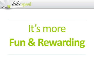 It’s more
Fun & Rewarding
 