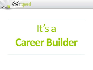 It’s a
Career Builder
 