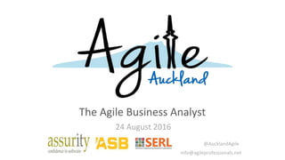 The Agile Business Analyst
24 August 2016
@AucklandAgile
info@agileprofessionals.net
 