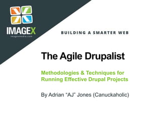 The Agile Drupalist
Methodologies & Techniques for
Running Effective Drupal Projects
By Adrian “AJ” Jones (Canuckaholic)
 
