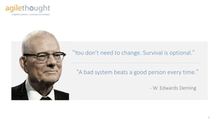 A bad system beats a good person every time.
2
You don’t need to change. Survival is optional.
- W. Edwards Deming
 