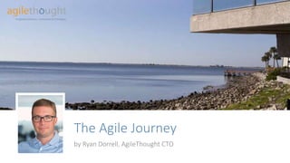 The Agile Journey
by Ryan Dorrell, AgileThought CTO and Co-Founder
 
