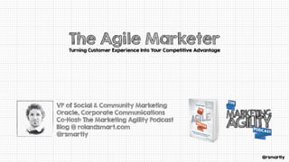 @rsmartly
The Agile Marketer
Turning Customer Experience Into Your Competitive Advantage
VP of Social & Community Marketing
Oracle, Corporate Communications
Co-Host: The Marketing Agility Podcast
Blog @ rolandsmart.com
@rsmartly
 