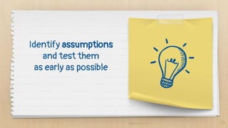 Identify assumptions
and test them
as early as possible
13